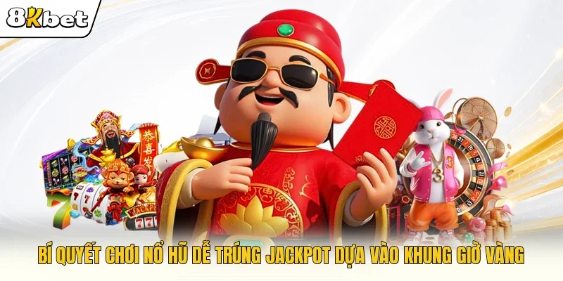 Bí quyết chơi nổ hũ dễ trúng jackpot dựa vào khung giờ vàng
