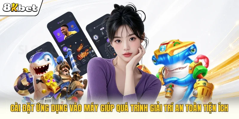 Cài đặt ứng dụng vào máy giúp quá trình giải trí an toàn tiện ích