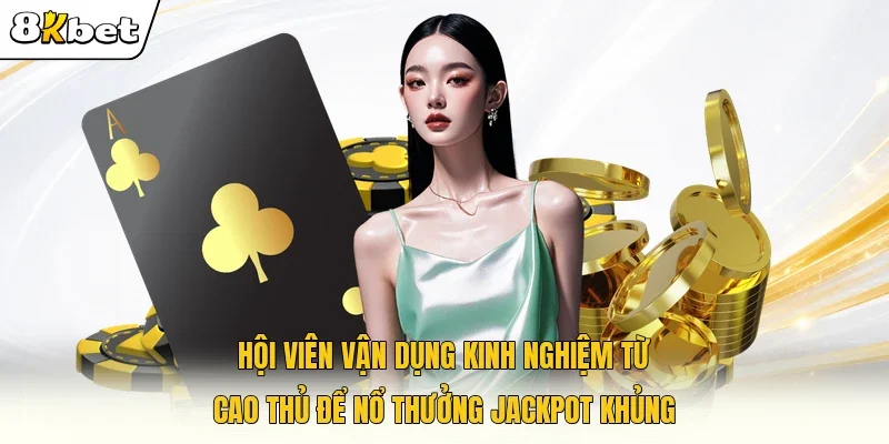 Hội viên vận dụng kinh nghiệm từ cao thủ để nổ thưởng Jackpot khủng