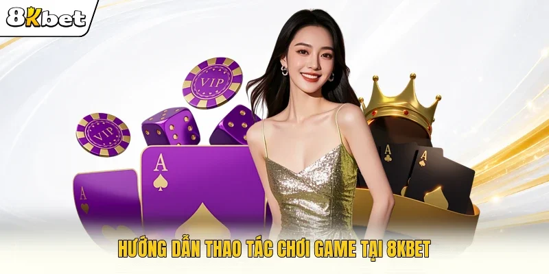 Hướng dẫn thao tác chơi game tại 8KBET