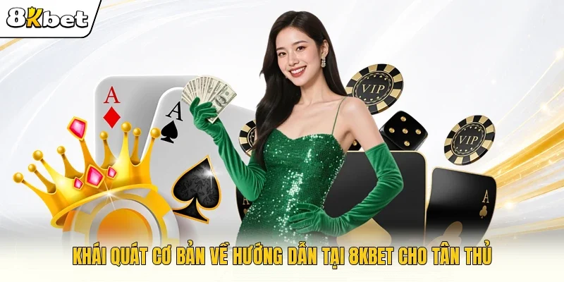 Khái quát cơ bản về hướng dẫn tại 8KBET cho tân thủ