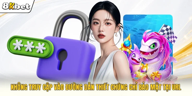 Không truy cập vào đường dẫn thiết chứng chỉ bảo mật tại URL