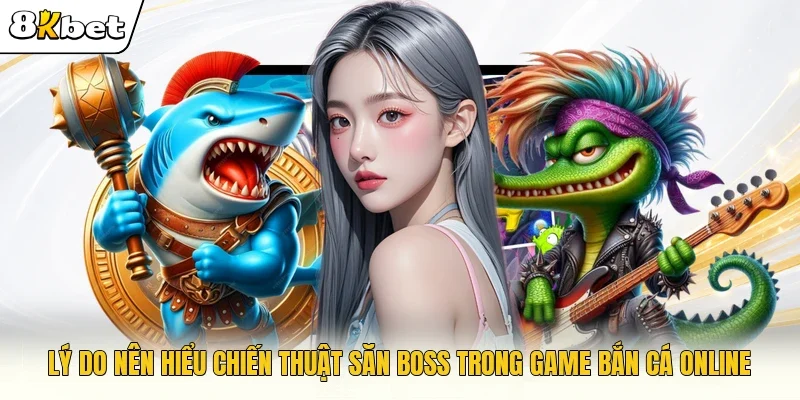Lý do nên hiểu chiến thuật săn boss trong game bắn cá online