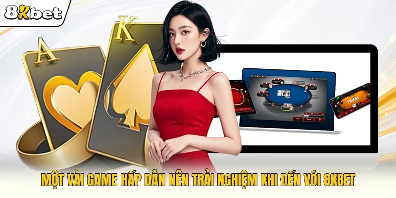 Một vài game hấp dẫn nên trải nghiệm khi đến với 8KBET 