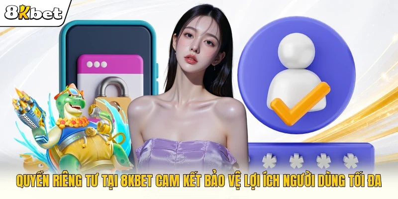 Quyền riêng tư tại 8KBET cam kết bảo vệ lợi ích người dùng tối đa 