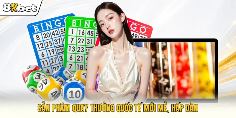 Sản phẩm quay thưởng quốc tế mới mẻ, hấp dẫn