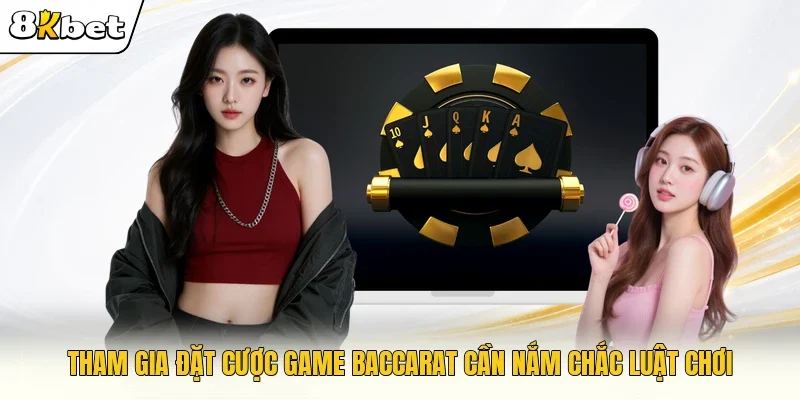 Tham gia đặt cược game Baccarat cần nắm chắc luật chơi