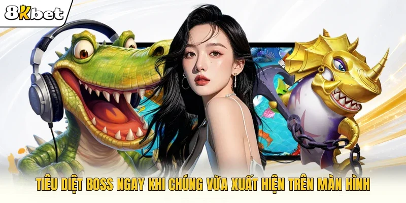 Tiêu diệt boss ngay khi chúng vừa xuất hiện trên màn hình